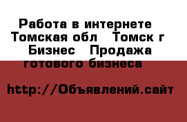 Работа в интернете - Томская обл., Томск г. Бизнес » Продажа готового бизнеса   
